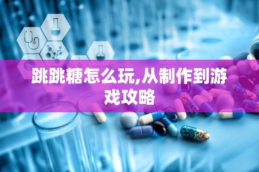 跳跳糖怎么玩,从制作到游戏攻略