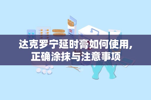 达克罗宁延时膏如何使用,正确涂抹与注意事项