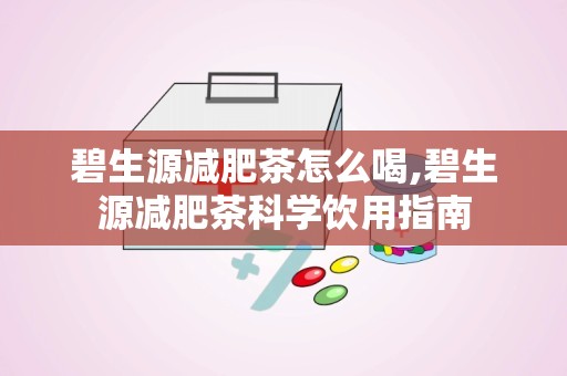 碧生源减肥茶怎么喝,碧生源减肥茶科学饮用指南