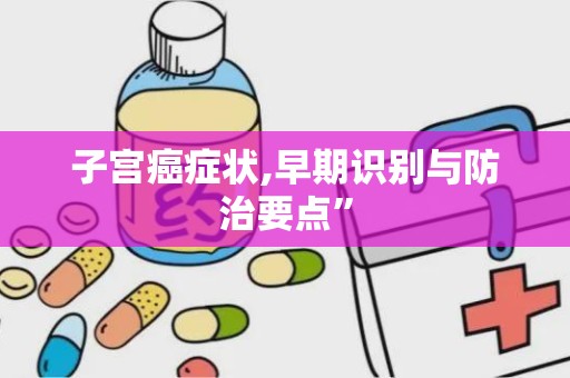 子宫癌症状,早期识别与防治要点”