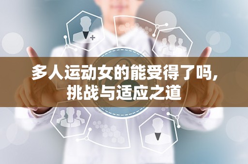 多人运动女的能受得了吗,挑战与适应之道