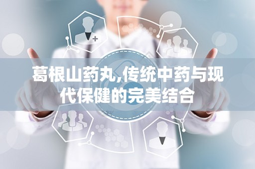 葛根山药丸,传统中药与现代保健的完美结合