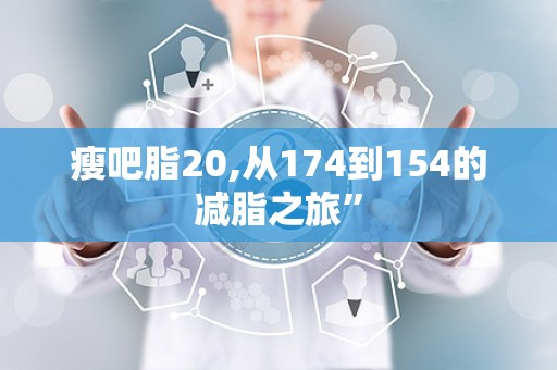 瘦吧脂20,从174到154的减脂之旅”
