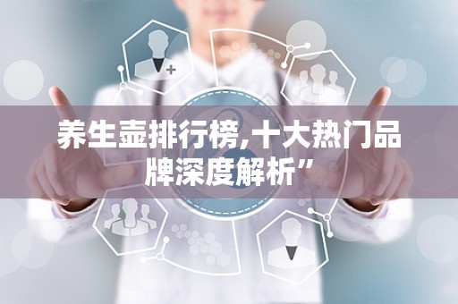 养生壶排行榜,十大热门品牌深度解析”