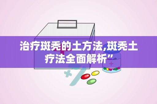治疗斑秃的土方法,斑秃土疗法全面解析”