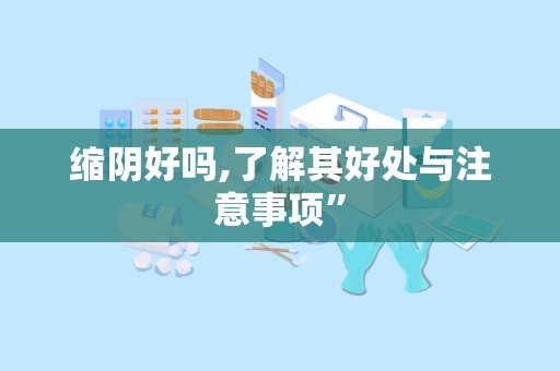 缩阴好吗,了解其好处与注意事项”