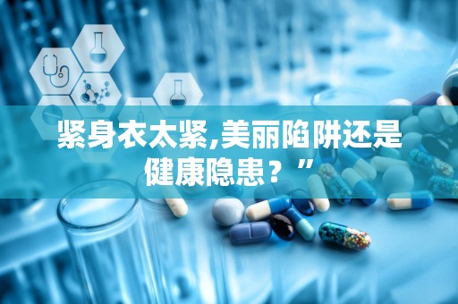 紧身衣太紧,美丽陷阱还是健康隐患？”