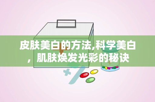 皮肤美白的方法,科学美白，肌肤焕发光彩的秘诀