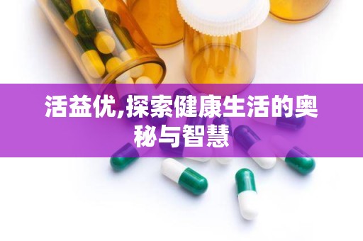 活益优,探索健康生活的奥秘与智慧