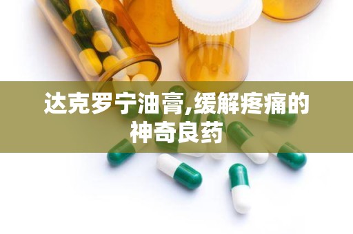 达克罗宁油膏,缓解疼痛的神奇良药