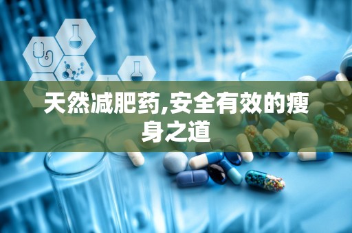 天然减肥药,安全有效的瘦身之道