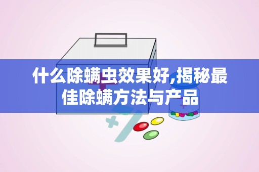 什么除螨虫效果好,揭秘最佳除螨方法与产品