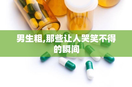 男生粗,那些让人哭笑不得的瞬间