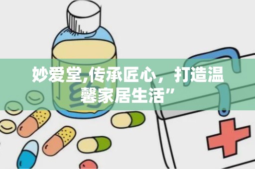 妙爱堂,传承匠心，打造温馨家居生活”