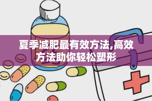 夏季减肥最有效方法,高效方法助你轻松塑形