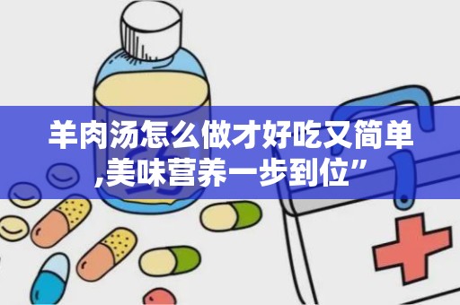 羊肉汤怎么做才好吃又简单,美味营养一步到位”