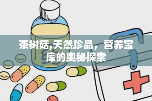 茶树菇,天然珍品，营养宝库的奥秘探索