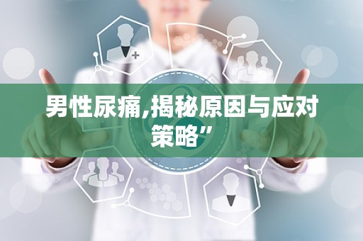 男性尿痛,揭秘原因与应对策略”