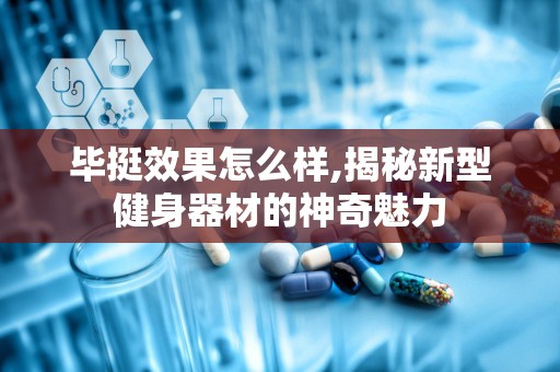 毕挺效果怎么样,揭秘新型健身器材的神奇魅力