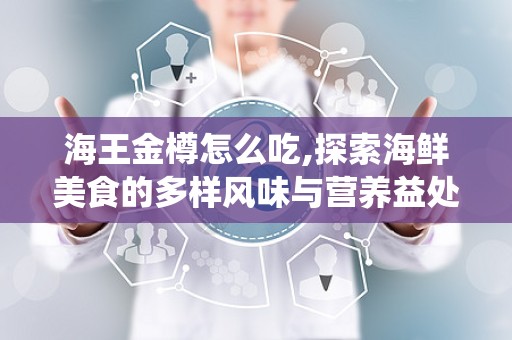 海王金樽怎么吃,探索海鲜美食的多样风味与营养益处”