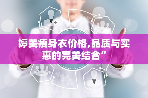 婷美瘦身衣价格,品质与实惠的完美结合”