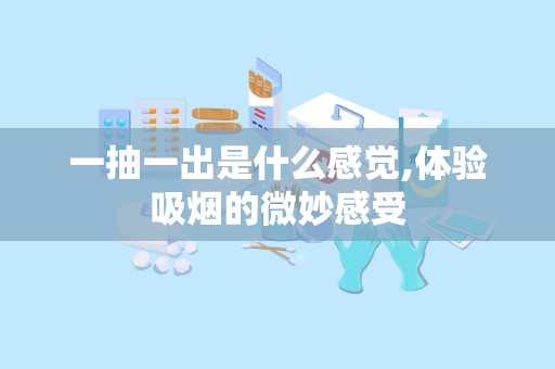 一抽一出是什么感觉,体验吸烟的微妙感受