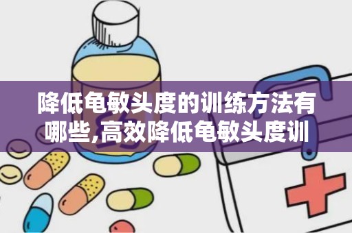 降低龟敏头度的训练方法有哪些,高效降低龟敏头度训练方法全解析