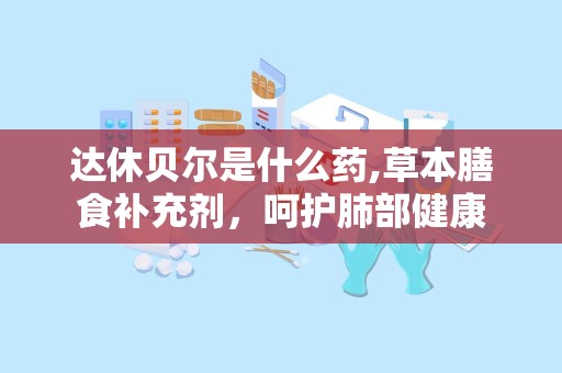 达休贝尔是什么药,草本膳食补充剂，呵护肺部健康