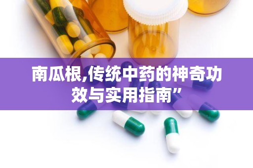 南瓜根,传统中药的神奇功效与实用指南”