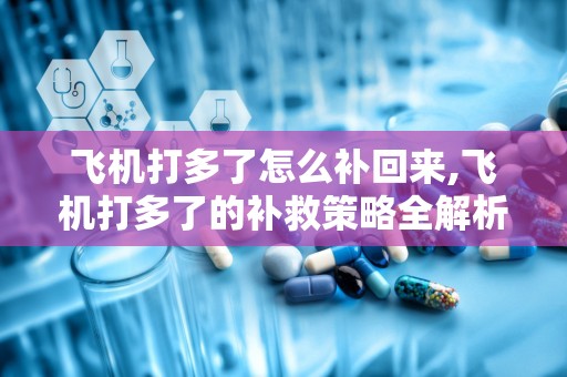飞机打多了怎么补回来,飞机打多了的补救策略全解析