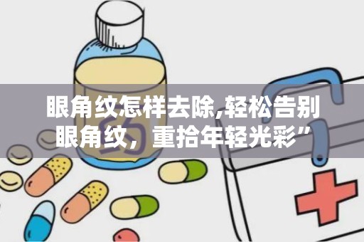 眼角纹怎样去除,轻松告别眼角纹，重拾年轻光彩”