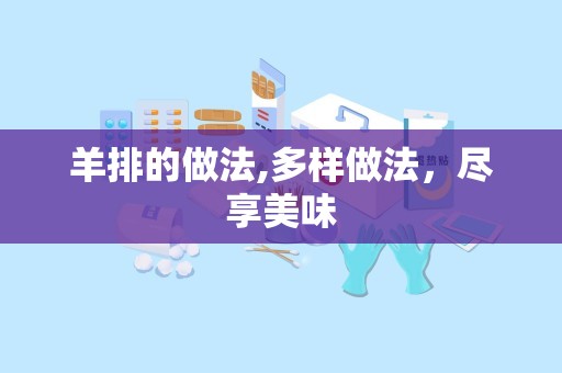 羊排的做法,多样做法，尽享美味