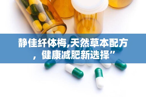 静佳纤体梅,天然草本配方，健康减肥新选择”