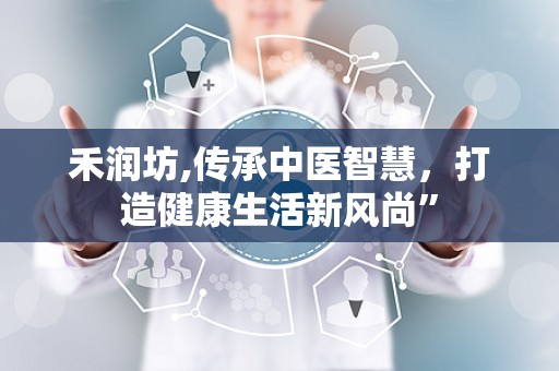 禾润坊,传承中医智慧，打造健康生活新风尚”