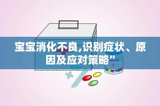 宝宝消化不良,识别症状、原因及应对策略”