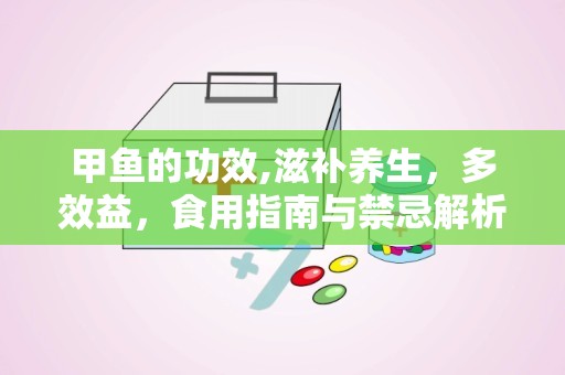 甲鱼的功效,滋补养生，多效益，食用指南与禁忌解析”