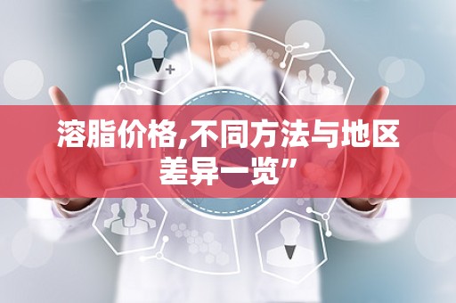 溶脂价格,不同方法与地区差异一览”