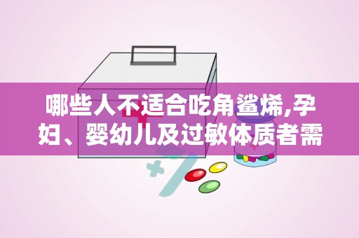 哪些人不适合吃角鲨烯,孕妇、婴幼儿及过敏体质者需谨慎