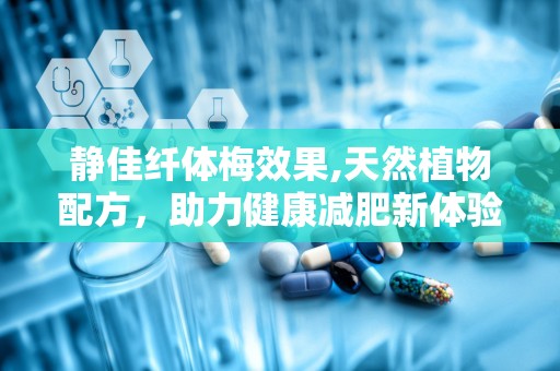 静佳纤体梅效果,天然植物配方，助力健康减肥新体验”
