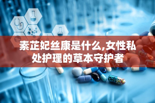 素芷妃丝康是什么,女性私处护理的草本守护者