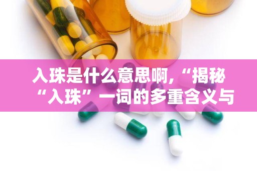 入珠是什么意思啊,“揭秘“入珠”一词的多重含义与用法”