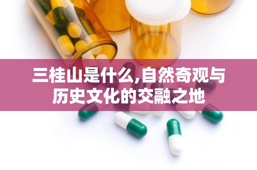 三桂山是什么,自然奇观与历史文化的交融之地