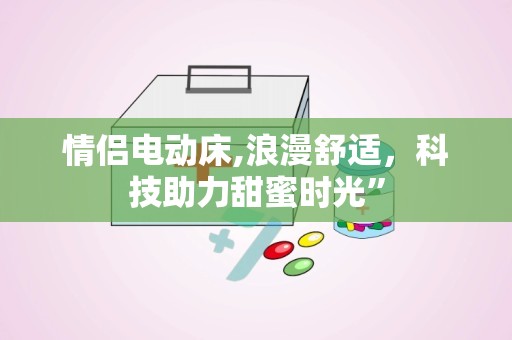 情侣电动床,浪漫舒适，科技助力甜蜜时光”