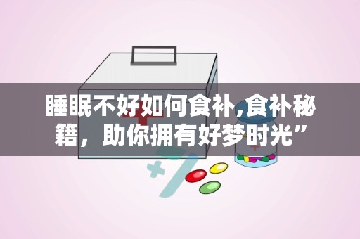 睡眠不好如何食补,食补秘籍，助你拥有好梦时光”