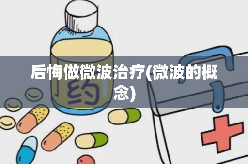 后悔做微波治疗(微波的概念)