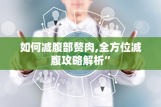 如何减腹部赘肉,全方位减腹攻略解析”