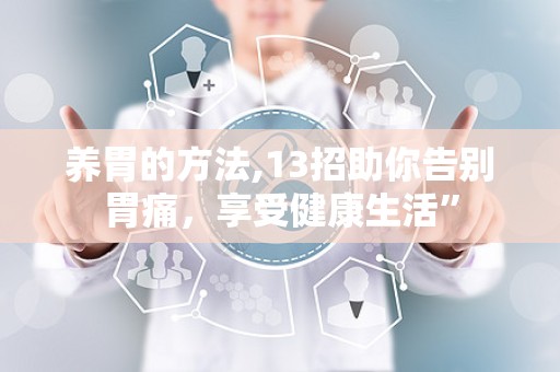 养胃的方法,13招助你告别胃痛，享受健康生活”