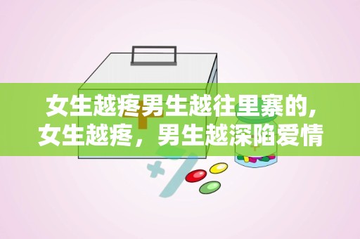 女生越疼男生越往里寨的,女生越疼，男生越深陷爱情之海