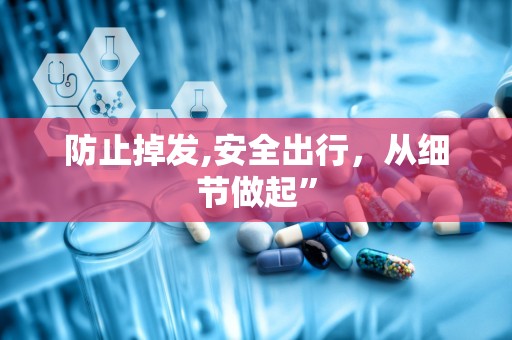防止掉发,安全出行，从细节做起”