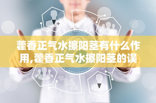 藿香正气水擦阳茎有什么作用,藿香正气水擦阳茎的误区与实际功效解析